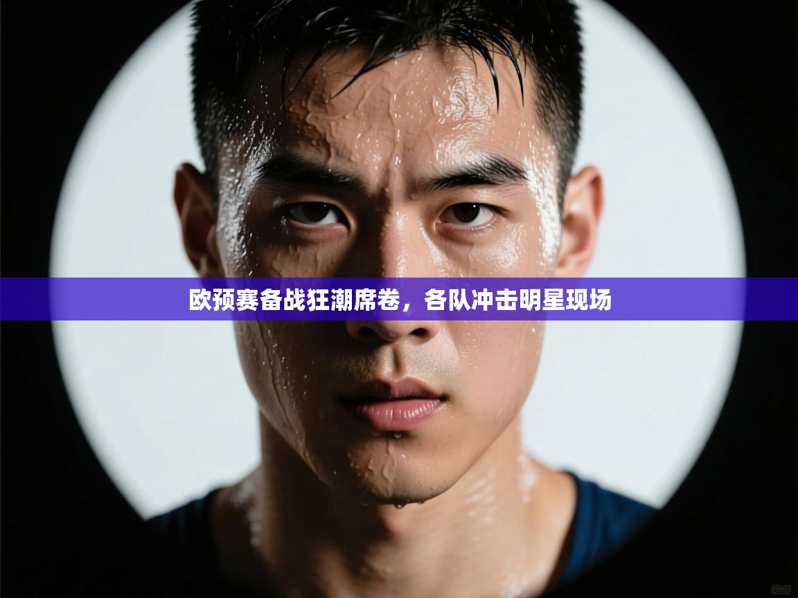 欧预赛备战狂潮席卷，各队冲击明星现场  第1张