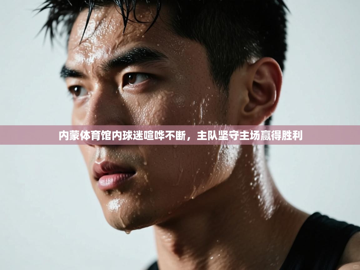 内蒙体育馆内球迷喧哗不断,主队坚守主场赢得胜利 第1张