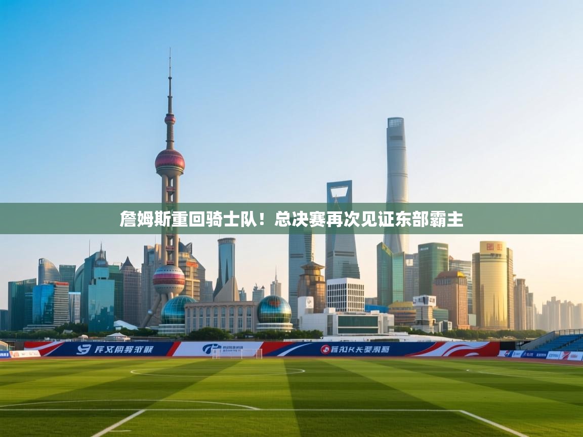 詹姆斯重回骑士队！总决赛再次见证东部霸主  第1张