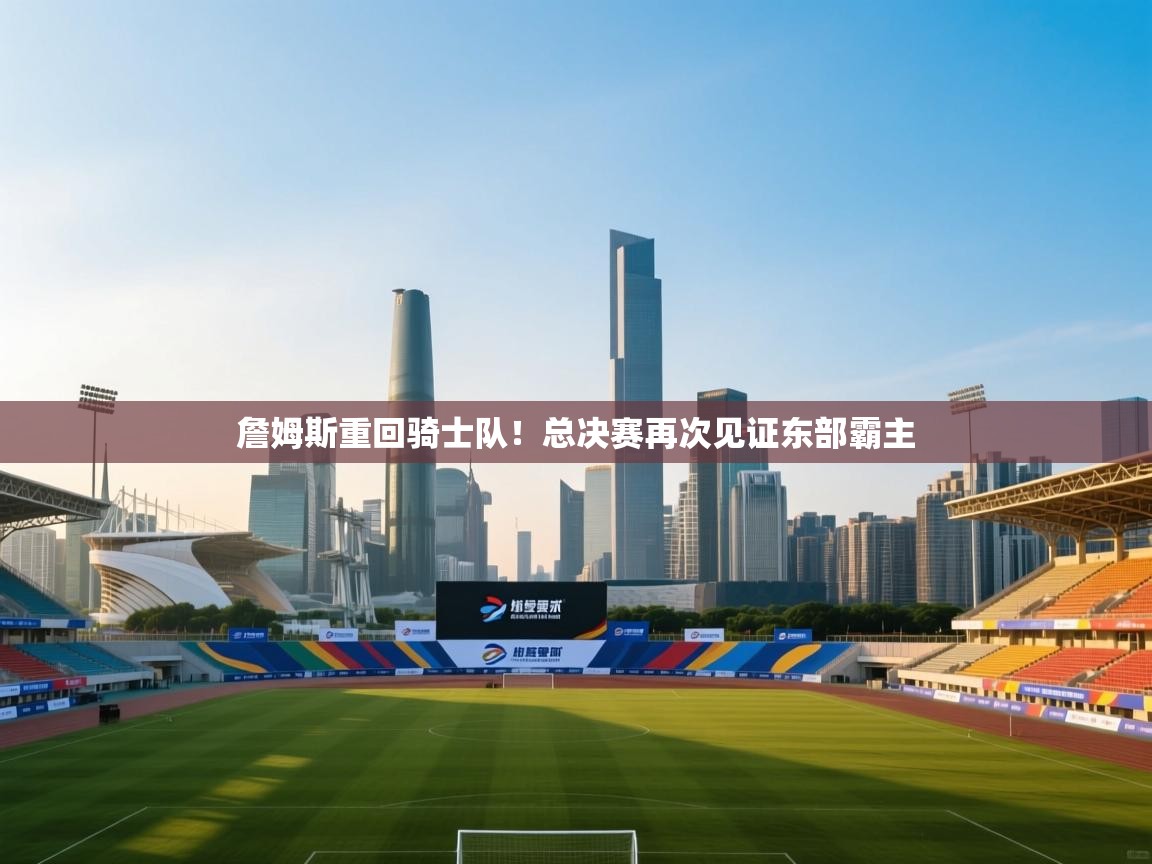 詹姆斯重回骑士队！总决赛再次见证东部霸主  第2张