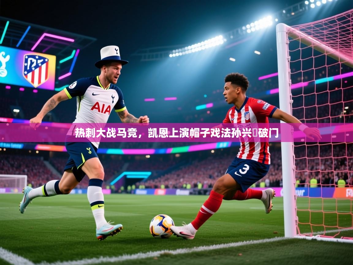 热刺大战马竞，凯恩上演帽子戏法孙兴慜破门  第2张