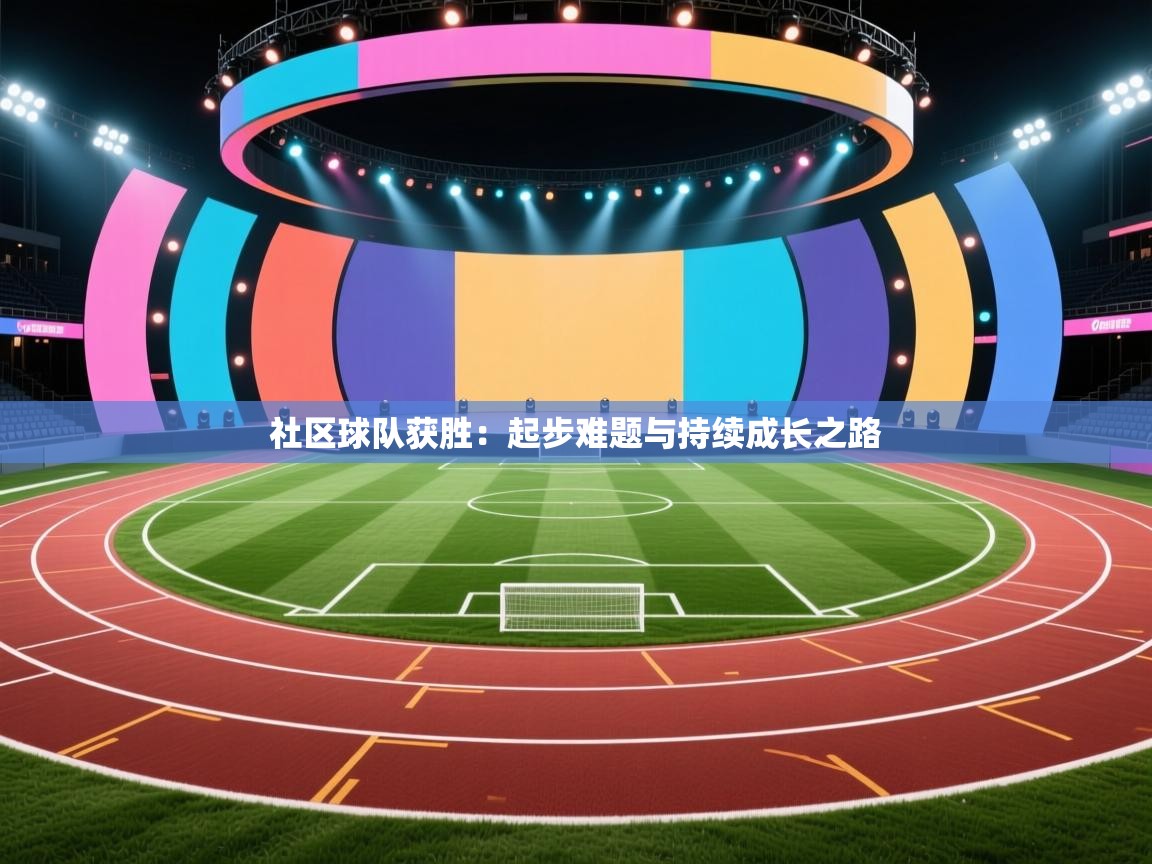 社区球队获胜：起步难题与持续成长之路  第2张