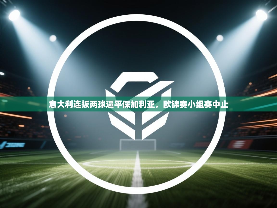 意大利连扳两球逼平保加利亚，欧锦赛小组赛中止  第1张