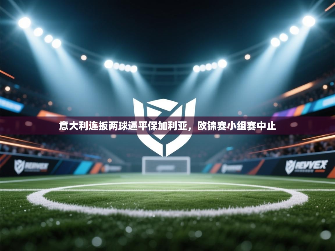 意大利连扳两球逼平保加利亚，欧锦赛小组赛中止  第2张