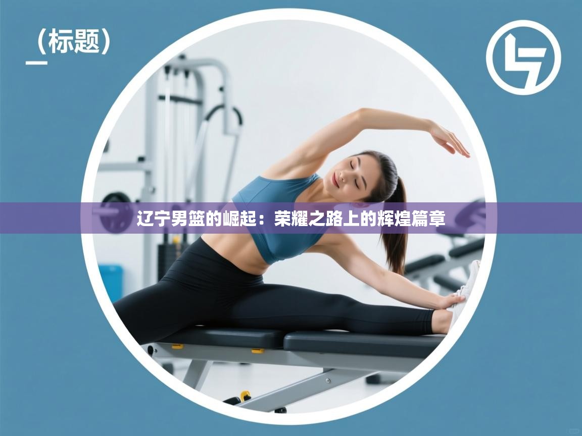 辽宁男篮的崛起：荣耀之路上的辉煌篇章  第2张